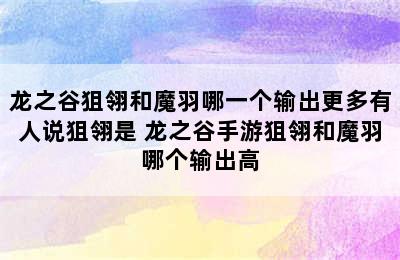 龙之谷狙翎和魔羽哪一个输出更多有人说狙翎是 龙之谷手游狙翎和魔羽哪个输出高